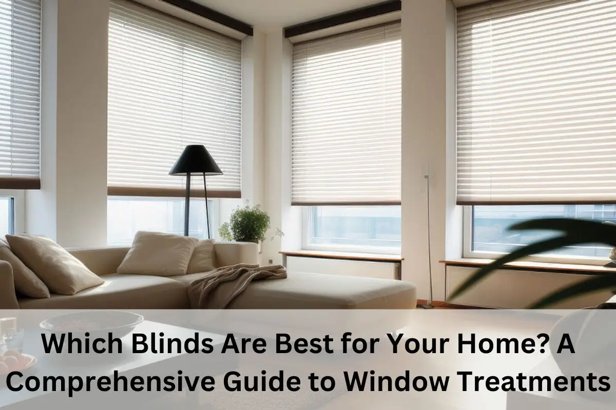 Which Blinds Are Best for Your Home? A Comprehensive Guide to Window Treatments Blinds